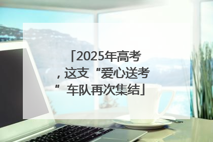 2025年高考，这支“爱心送考”车队再次集结
