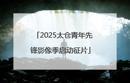 2025太仓青年先锋影像季启动征片