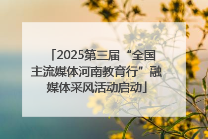 2025第三届“全国主流媒体河南教育行”融媒体采风活动启动