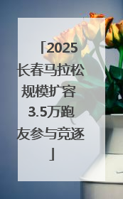 2025长春马拉松规模扩容 3.5万跑友参与竞逐