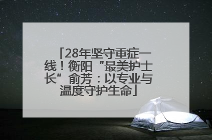 28年坚守重症一线！衡阳“最美护士长”俞芳：以专业与温度守护生命