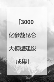 3000亿参数昆仑大模型建设成果