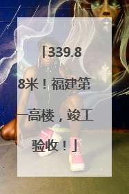 339.88米！福建第一高楼，竣工验收！