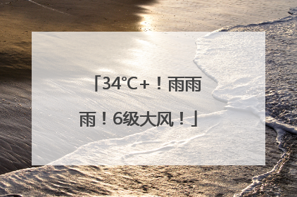 34℃+！雨雨雨！6级大风！