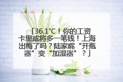 36.1℃！你的工资卡里或将多一笔钱！上海出梅了吗？陆家嘴“开瓶器”变“加湿器”？