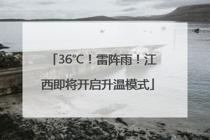 36℃！雷阵雨！江西即将开启升温模式