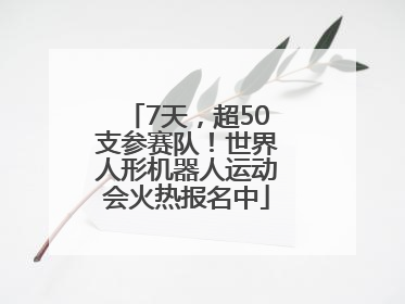 7天，超50支参赛队！世界人形机器人运动会火热报名中