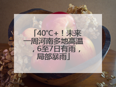 40℃+！未来一周河南多地高温，6至7日有雨，局部暴雨