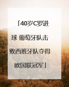 40岁C罗进球 葡萄牙队击败西班牙队夺得欧国联冠军