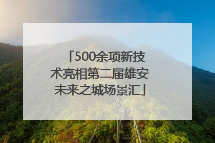 500余项新技术亮相第二届雄安未来之城场景汇