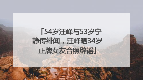54岁汪峰与53岁宁静传绯闻，汪峰晒34岁正牌女友合照辟谣