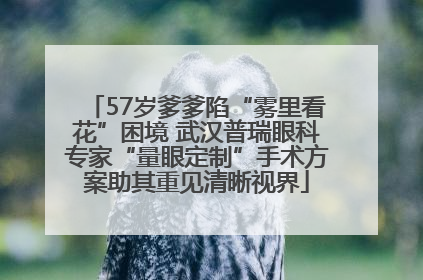 57岁爹爹陷“雾里看花”困境 武汉普瑞眼科专家“量眼定制”手术方案助其重见清晰视界