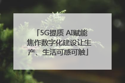 5G提质 AI赋能 焦作数字化建设让生产、生活可感可触
