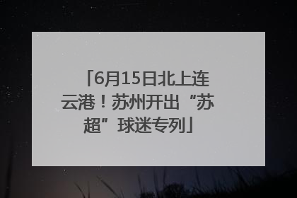 6月15日北上连云港！苏州开出“苏超”球迷专列