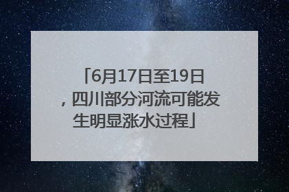 6月17日至19日，四川部分河流可能发生明显涨水过程