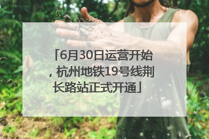 6月30日运营开始，杭州地铁19号线荆长路站正式开通