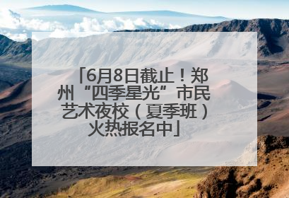 6月8日截止！郑州“四季星光”市民艺术夜校（夏季班）火热报名中