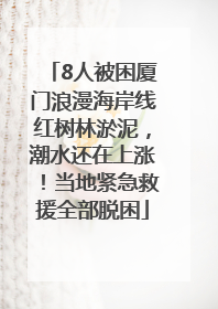 8人被困厦门浪漫海岸线红树林淤泥，潮水还在上涨！当地紧急救援全部脱困