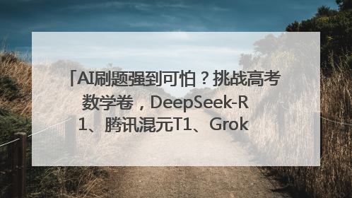 AI刷题强到可怕？挑战高考数学卷，DeepSeek-R1、腾讯混元T1、Grok 3等十大模型测评来了