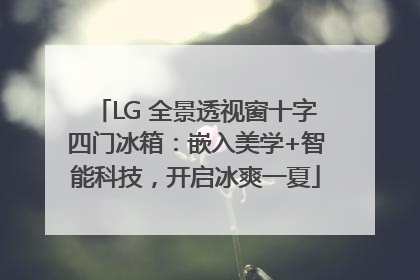 LG 全景透视窗十字四门冰箱：嵌入美学+智能科技，开启冰爽一夏