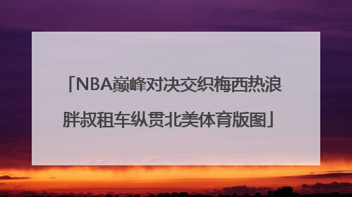 NBA巅峰对决交织梅西热浪 胖叔租车纵贯北美体育版图
