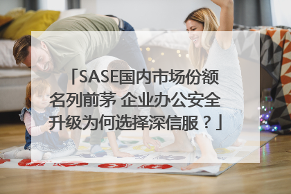 SASE国内市场份额名列前茅 企业办公安全升级为何选择深信服？