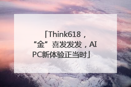 Think618，“金”喜发发发，AIPC新体验正当时